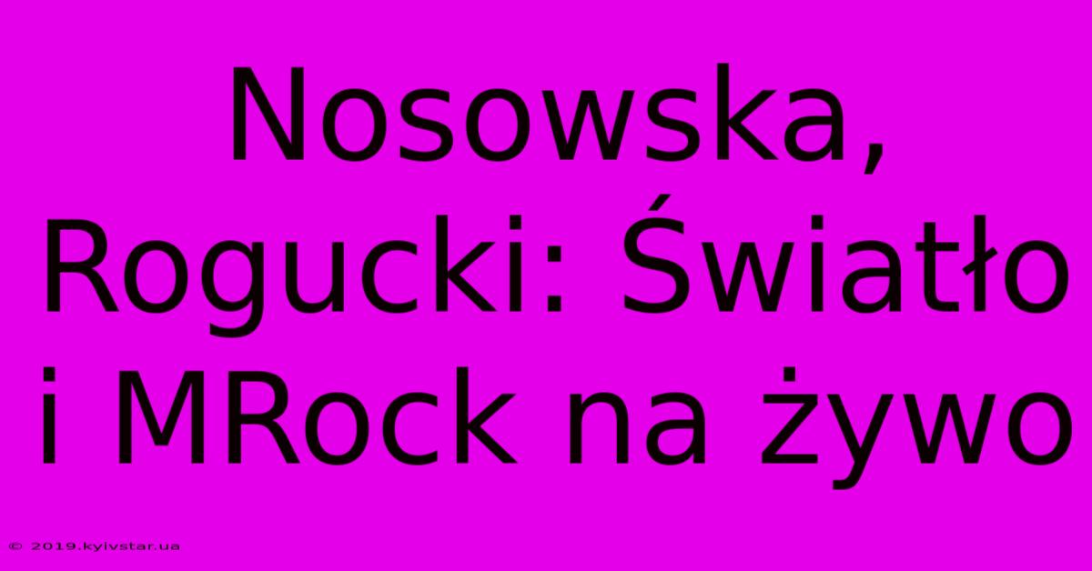 Nosowska, Rogucki: Światło I MRock Na Żywo