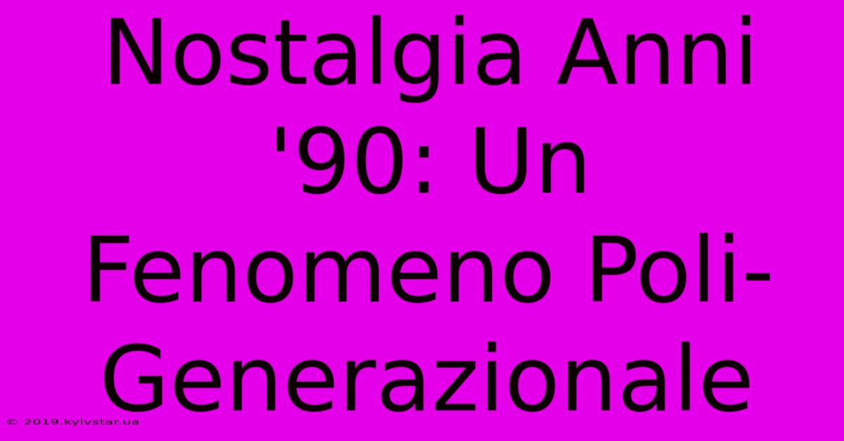 Nostalgia Anni '90: Un Fenomeno Poli-Generazionale