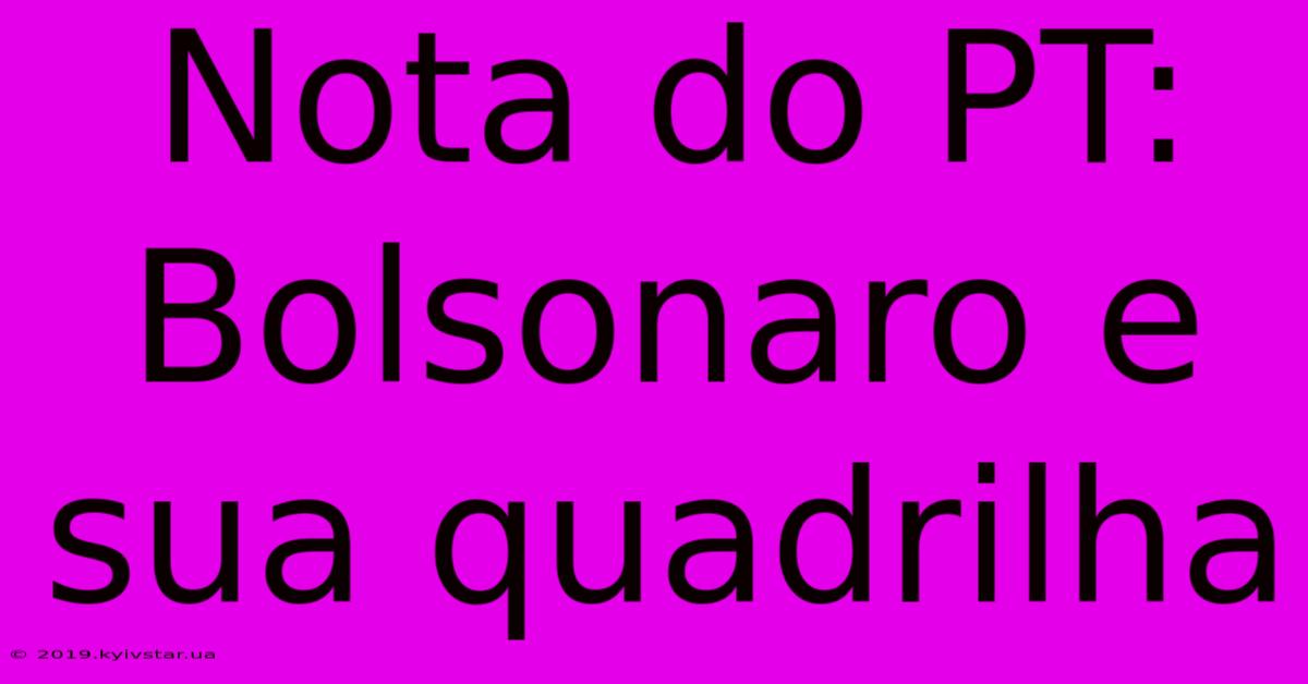 Nota Do PT: Bolsonaro E Sua Quadrilha