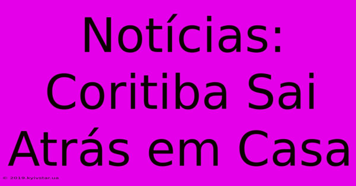 Notícias: Coritiba Sai Atrás Em Casa