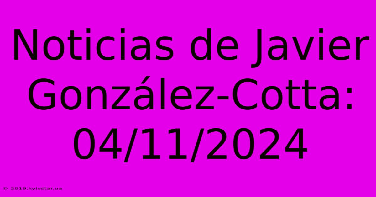 Noticias De Javier González-Cotta: 04/11/2024