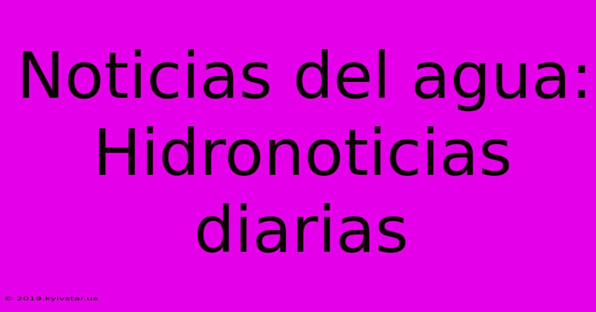 Noticias Del Agua: Hidronoticias Diarias