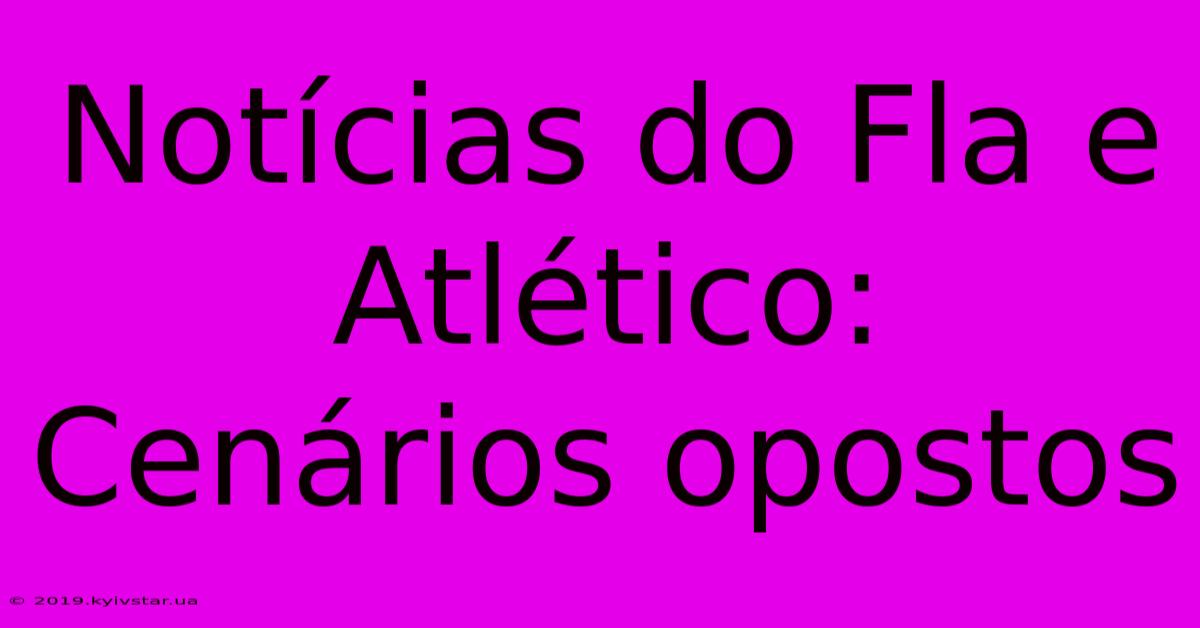 Notícias Do Fla E Atlético: Cenários Opostos 