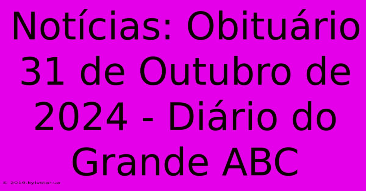 Notícias: Obituário 31 De Outubro De 2024 - Diário Do Grande ABC