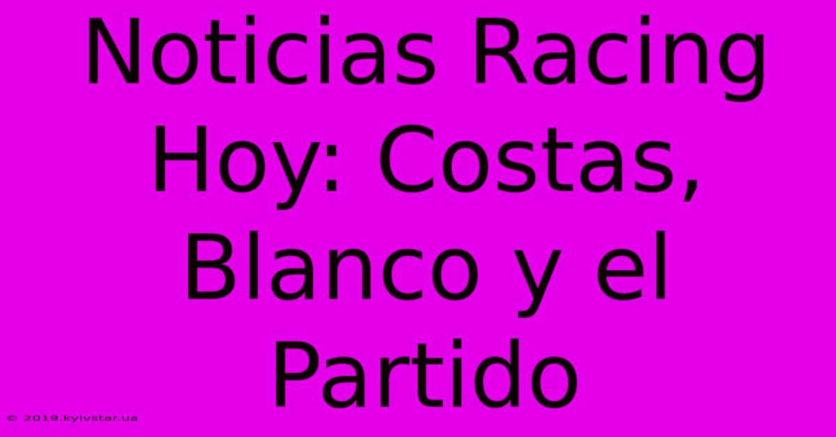 Noticias Racing Hoy: Costas, Blanco Y El Partido