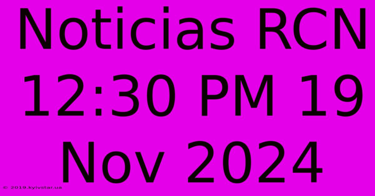 Noticias RCN 12:30 PM 19 Nov 2024