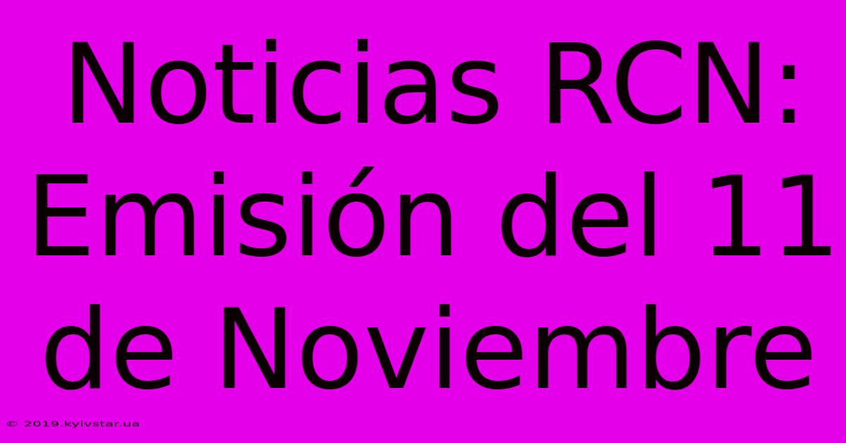 Noticias RCN: Emisión Del 11 De Noviembre