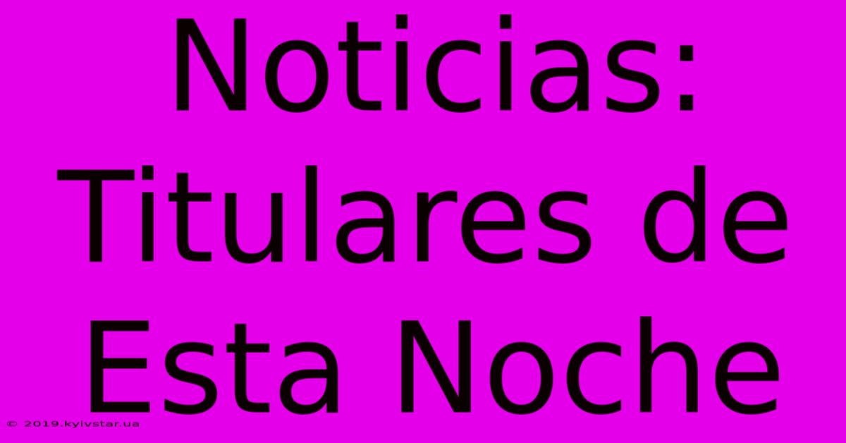 Noticias: Titulares De Esta Noche