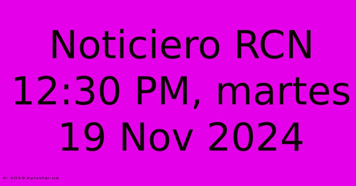 Noticiero RCN 12:30 PM, Martes 19 Nov 2024