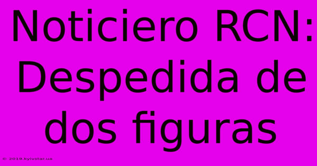 Noticiero RCN: Despedida De Dos Figuras