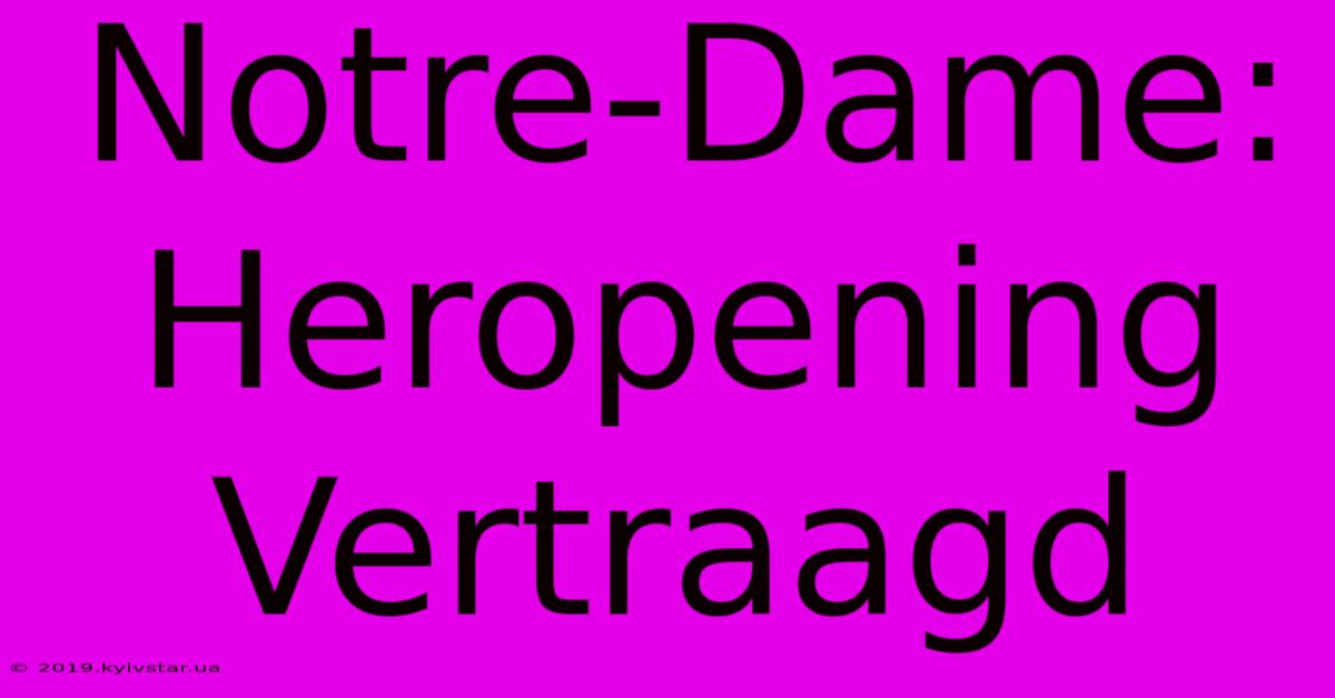 Notre-Dame: Heropening Vertraagd