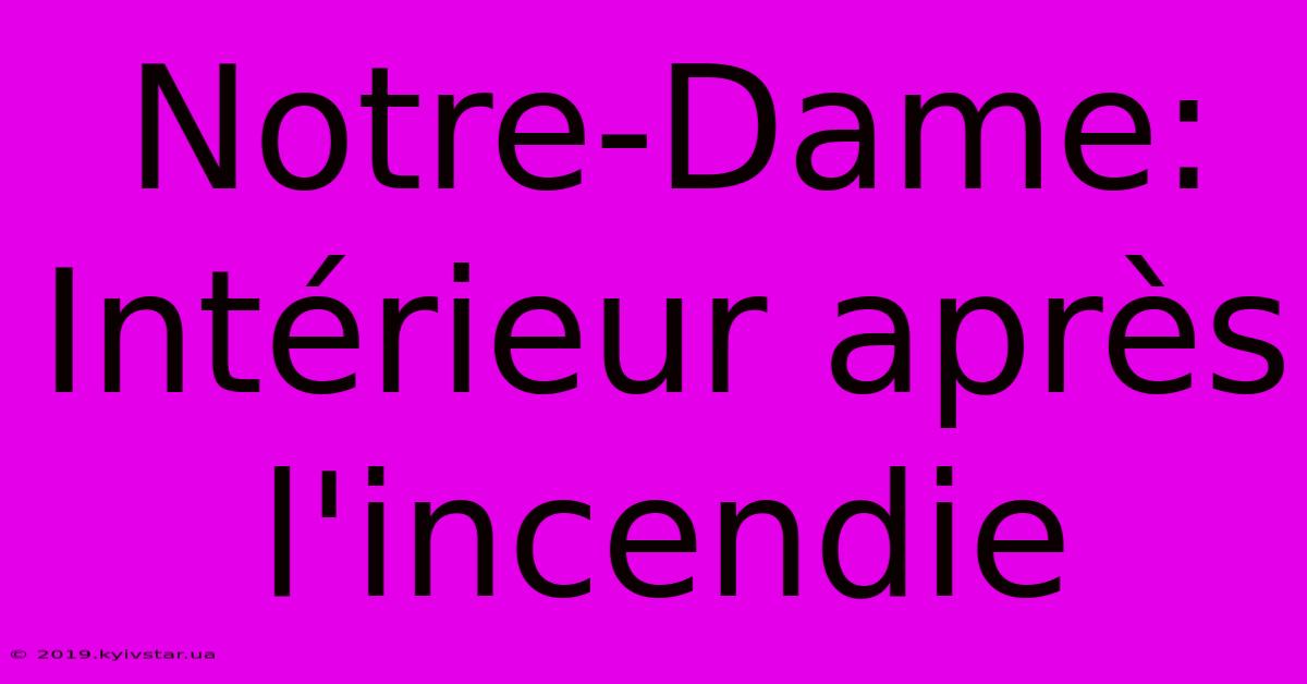 Notre-Dame: Intérieur Après L'incendie