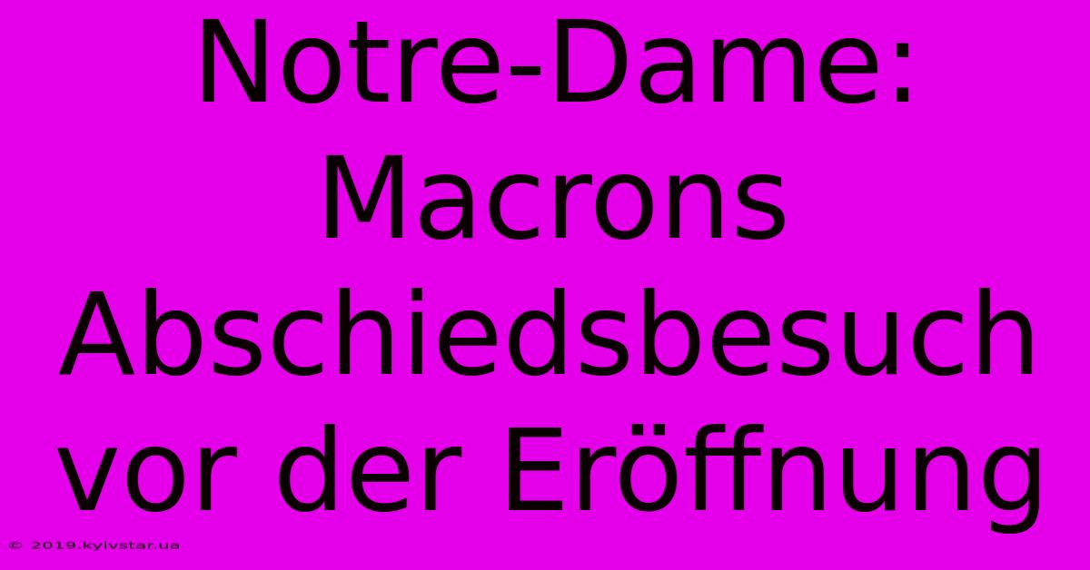 Notre-Dame: Macrons Abschiedsbesuch Vor Der Eröffnung