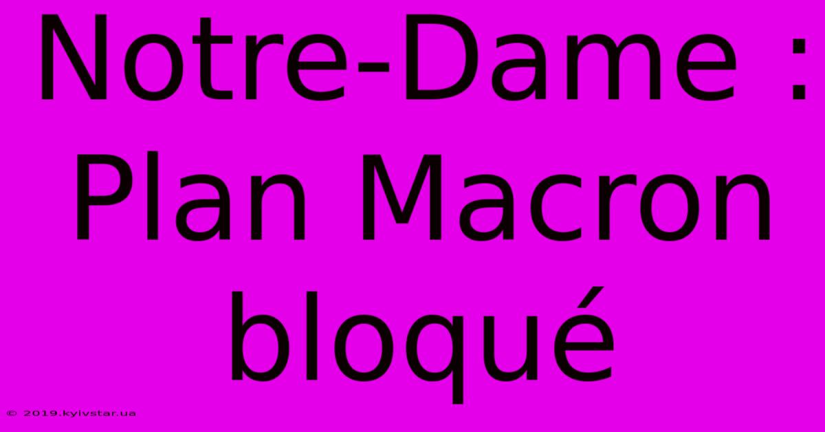 Notre-Dame : Plan Macron Bloqué