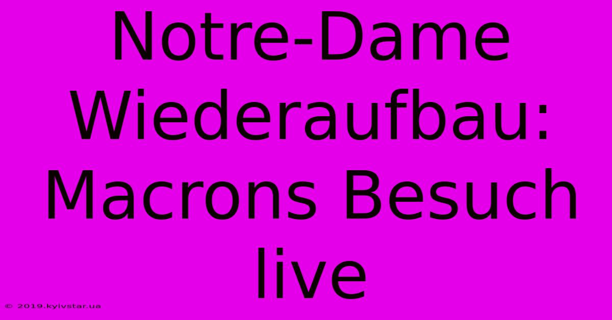 Notre-Dame Wiederaufbau: Macrons Besuch Live