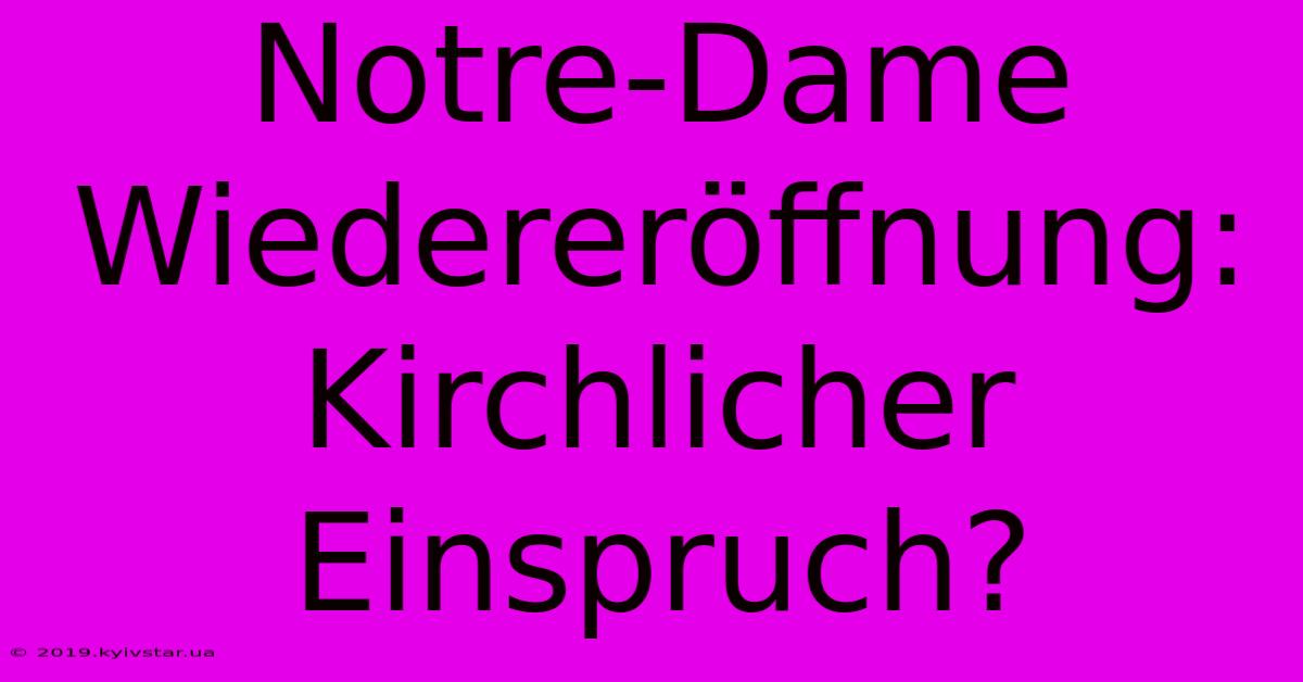 Notre-Dame Wiedereröffnung:  Kirchlicher Einspruch?