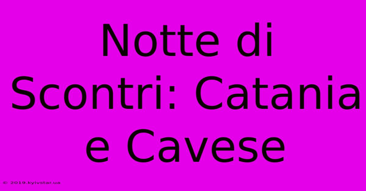 Notte Di Scontri: Catania E Cavese