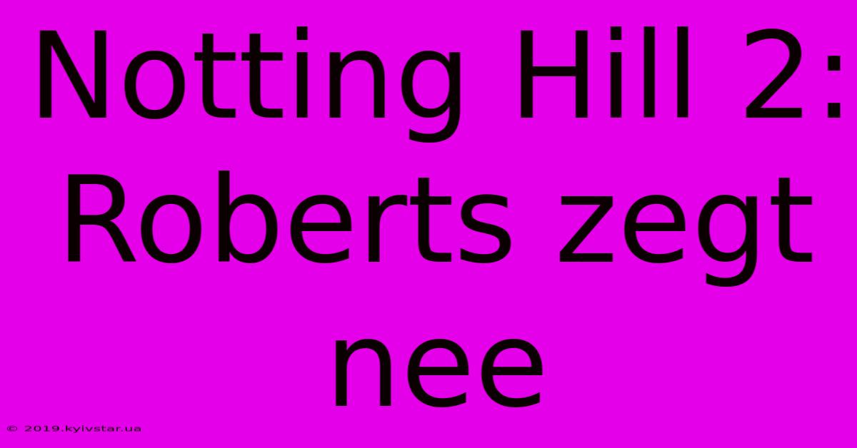 Notting Hill 2: Roberts Zegt Nee