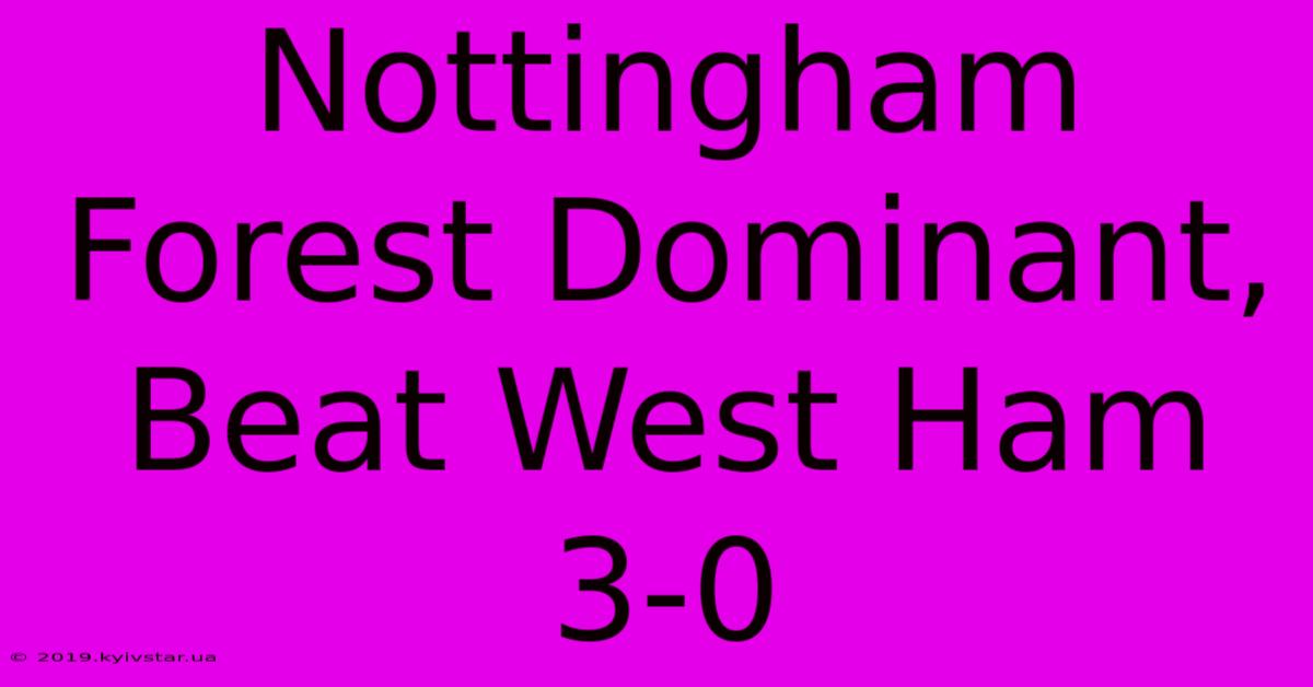 Nottingham Forest Dominant, Beat West Ham 3-0