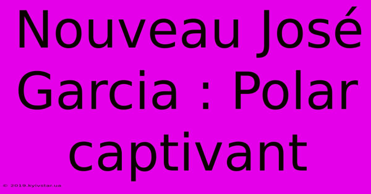 Nouveau José Garcia : Polar Captivant