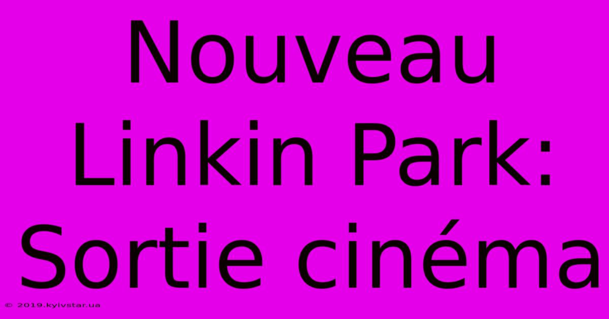 Nouveau Linkin Park: Sortie Cinéma