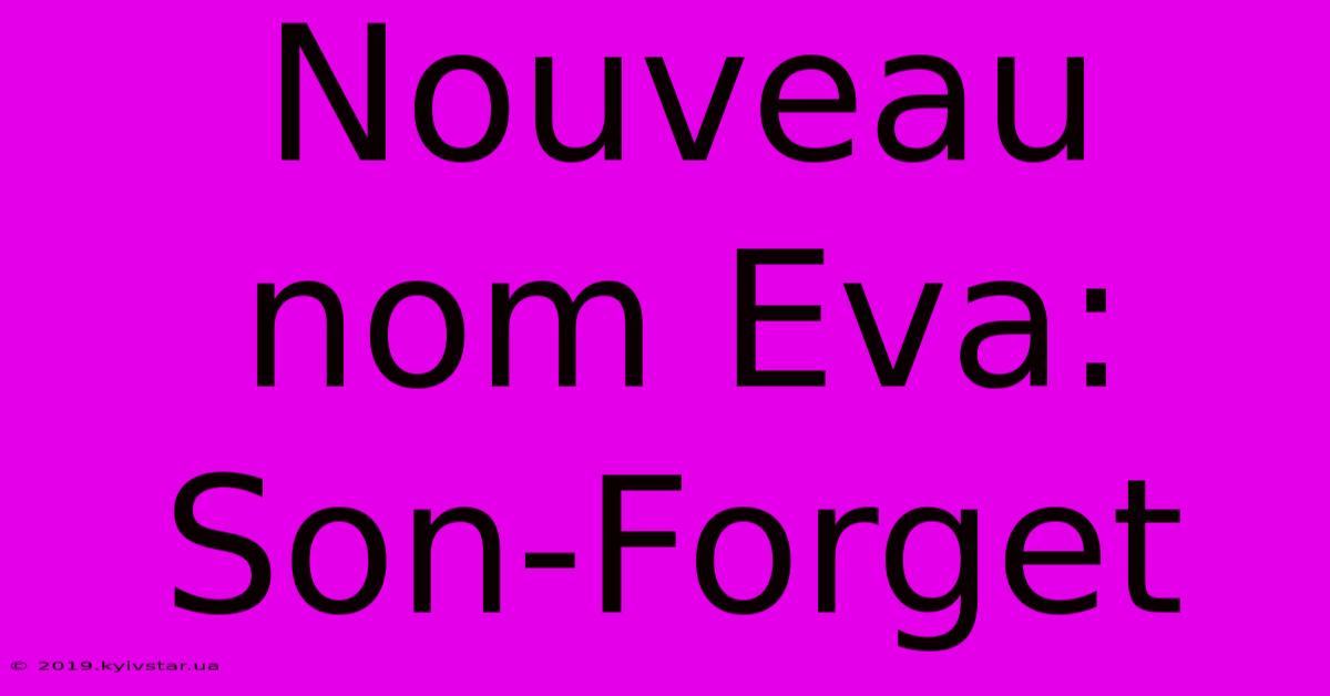 Nouveau Nom Eva: Son-Forget