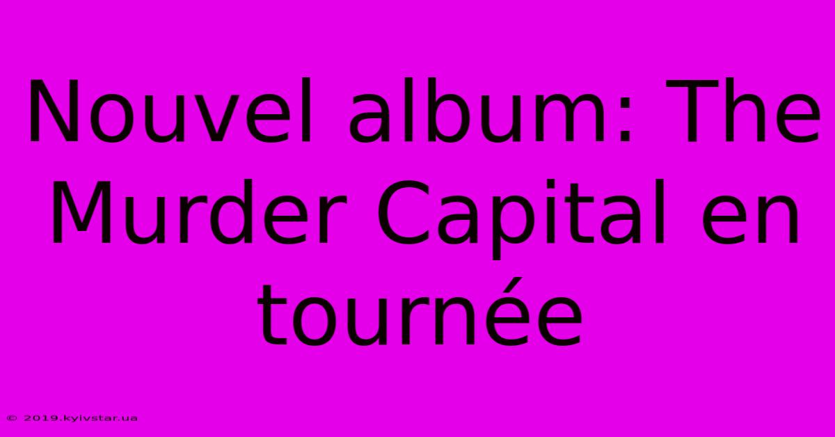 Nouvel Album: The Murder Capital En Tournée