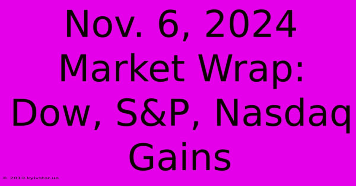 Nov. 6, 2024 Market Wrap: Dow, S&P, Nasdaq Gains