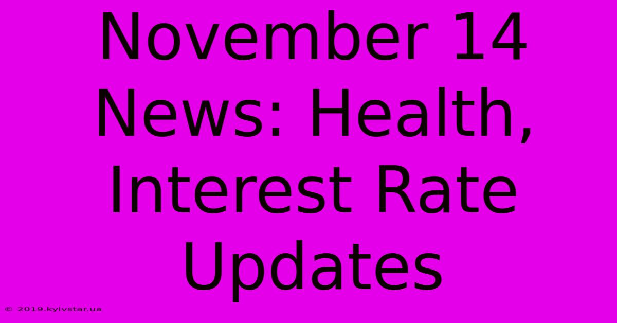 November 14 News: Health, Interest Rate Updates 