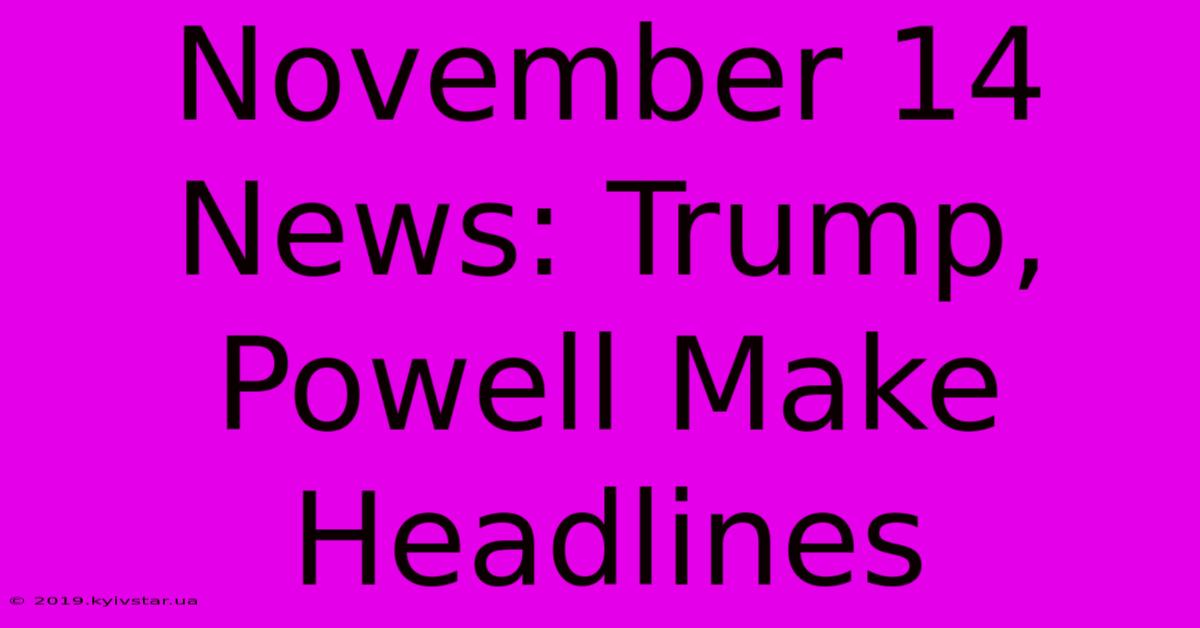 November 14 News: Trump, Powell Make Headlines