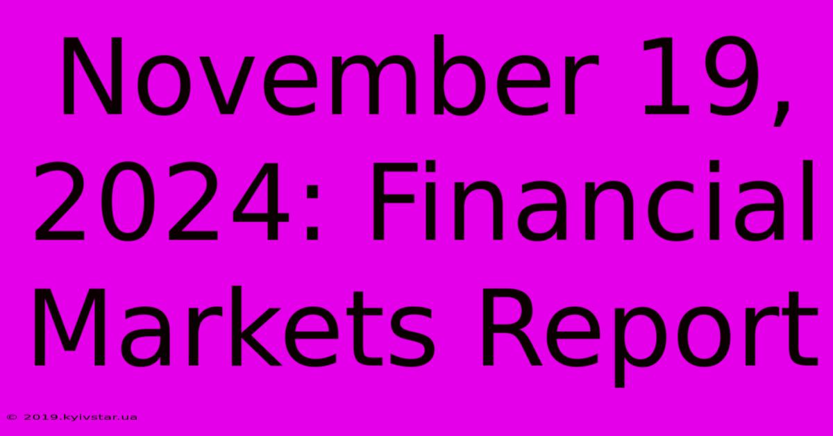 November 19, 2024: Financial Markets Report