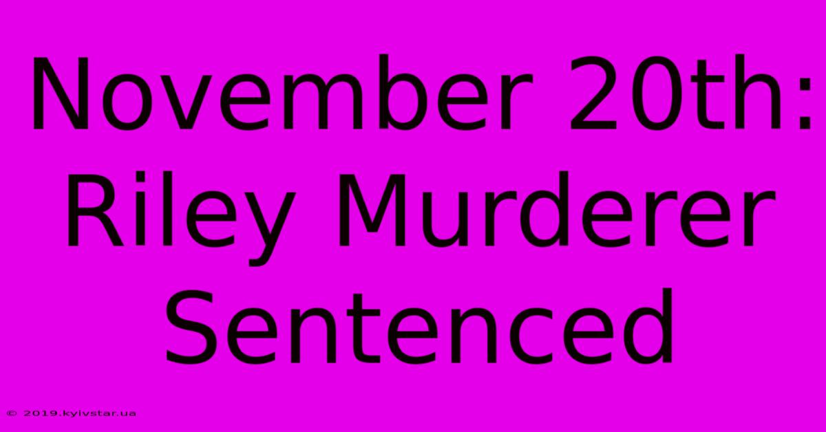 November 20th: Riley Murderer Sentenced