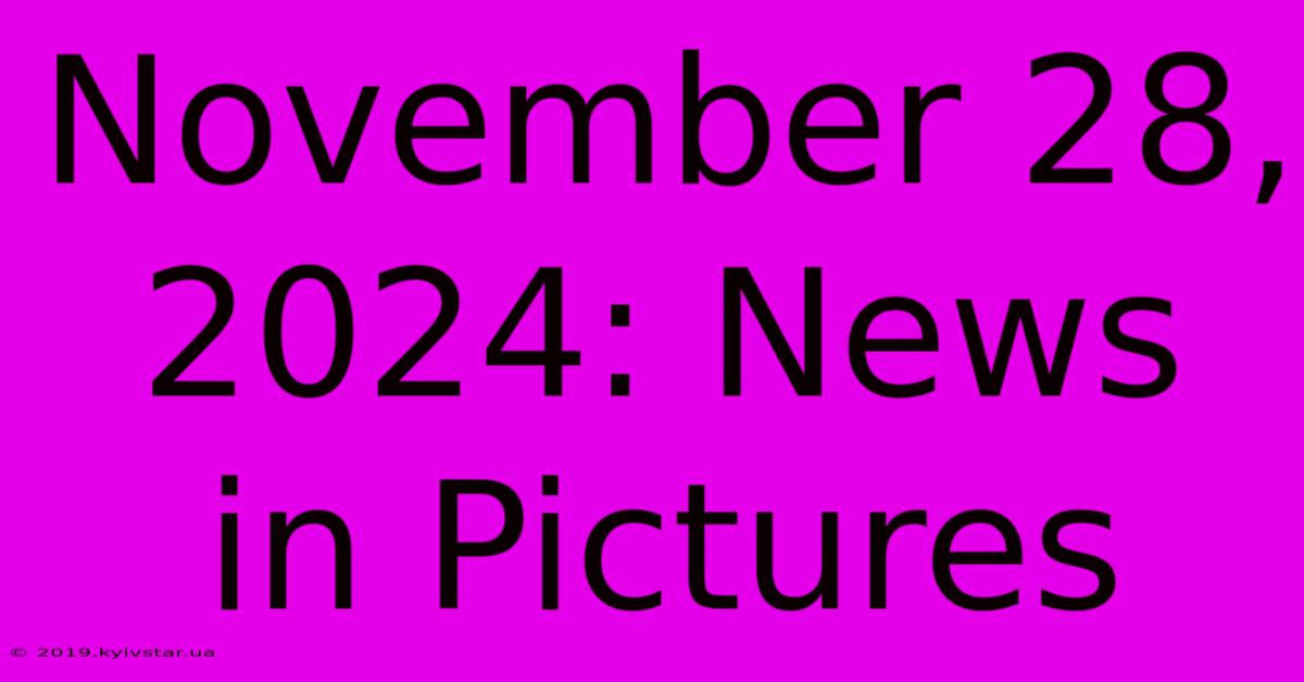 November 28, 2024: News In Pictures