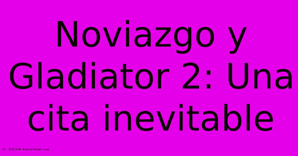 Noviazgo Y Gladiator 2: Una Cita Inevitable 