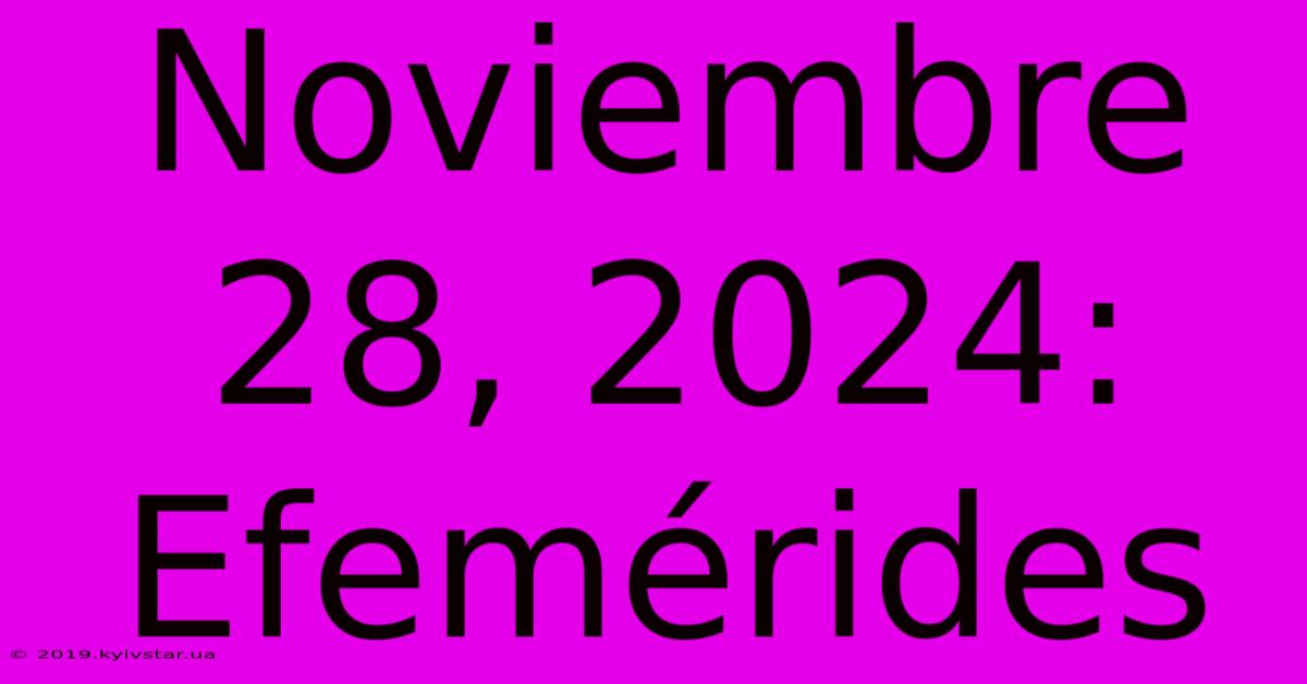 Noviembre 28, 2024: Efemérides