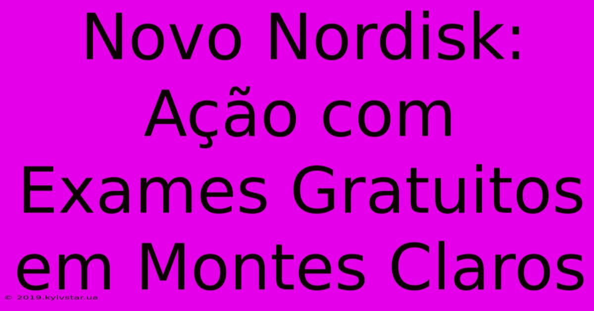 Novo Nordisk: Ação Com Exames Gratuitos Em Montes Claros