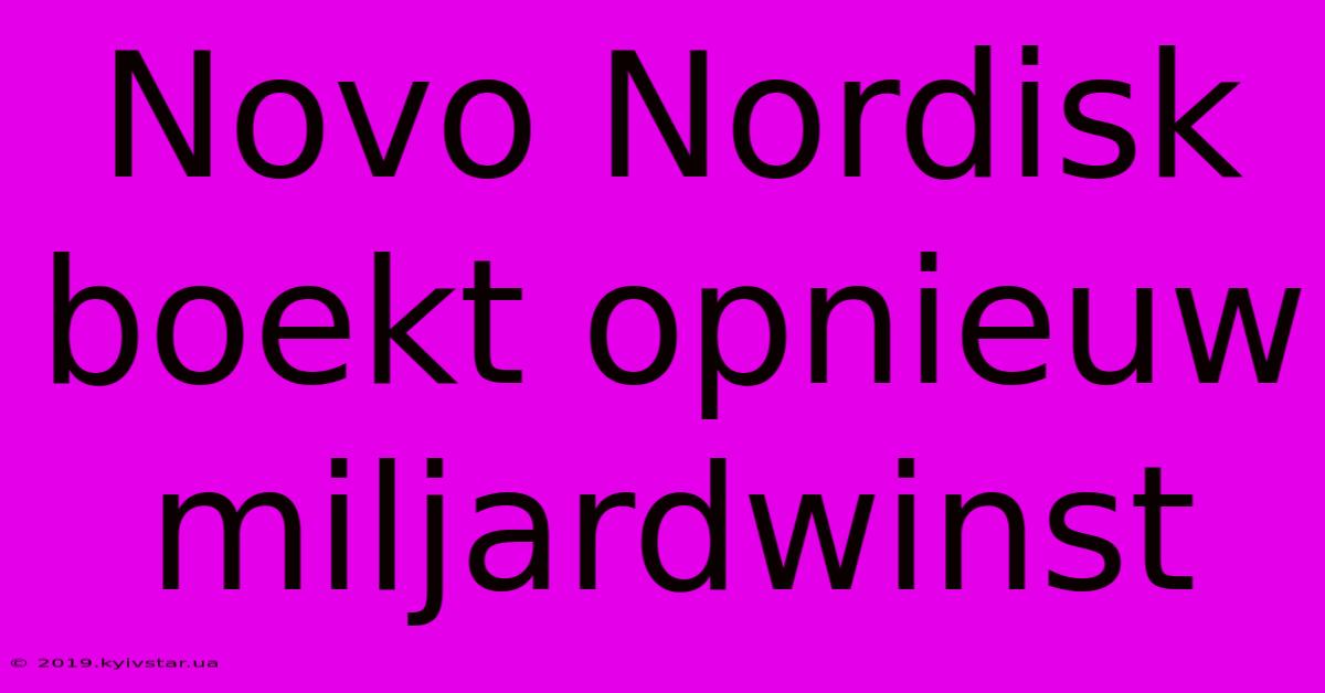 Novo Nordisk Boekt Opnieuw Miljardwinst