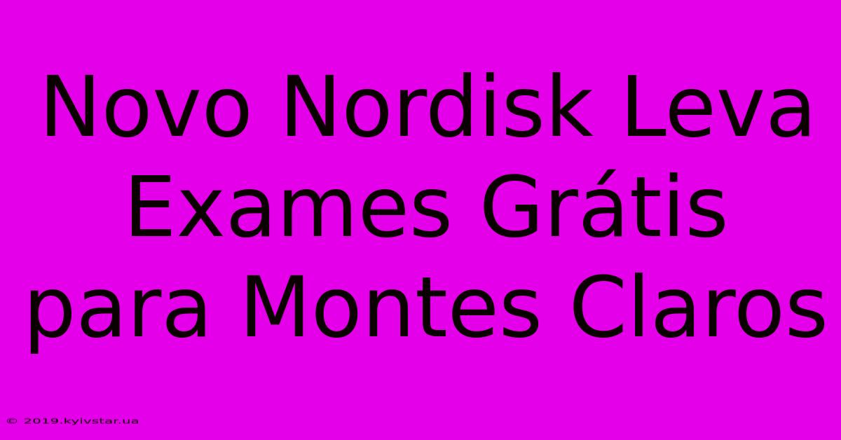 Novo Nordisk Leva Exames Grátis Para Montes Claros