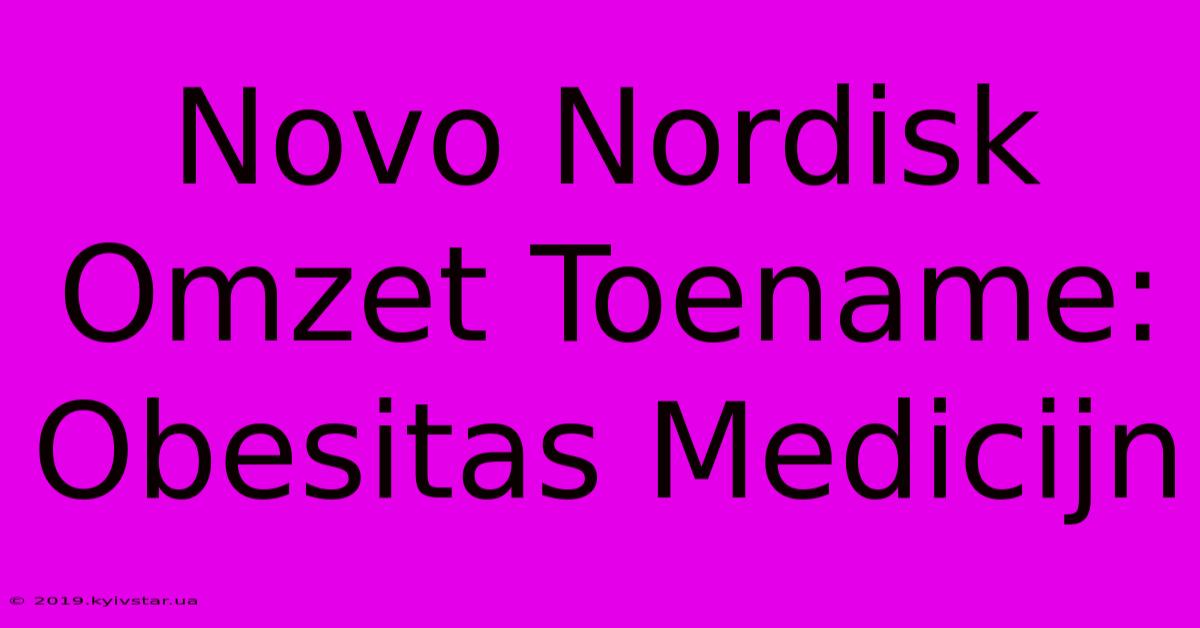 Novo Nordisk Omzet Toename: Obesitas Medicijn