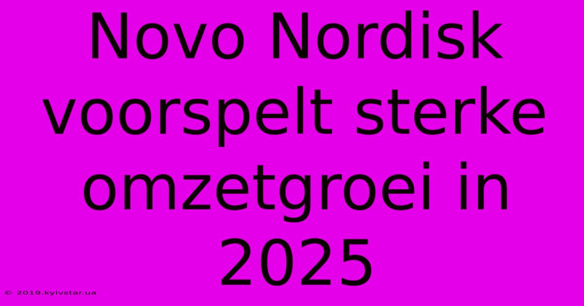 Novo Nordisk Voorspelt Sterke Omzetgroei In 2025