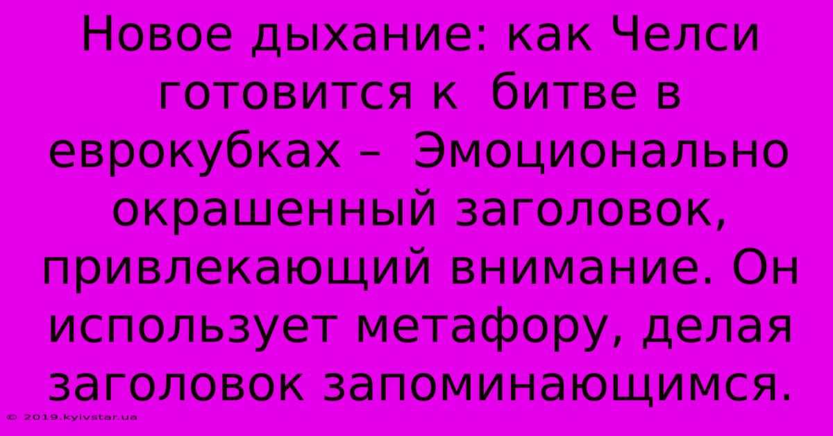 Новое Дыхание: Как Челси Готовится К  Битве В Еврокубках –  Эмоционально Окрашенный Заголовок, Привлекающий Внимание. Он Использует Метафору, Делая Заголовок Запоминающимся.