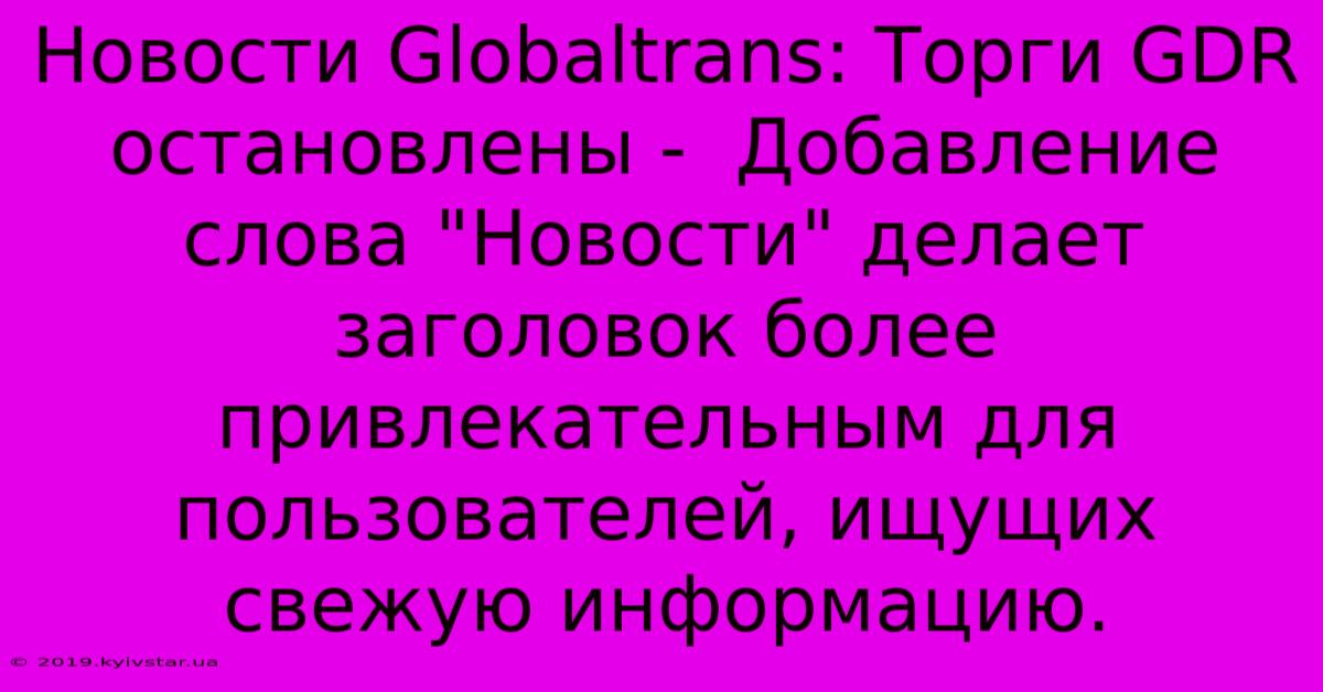 Новости Globaltrans: Торги GDR Остановлены -  Добавление Слова 