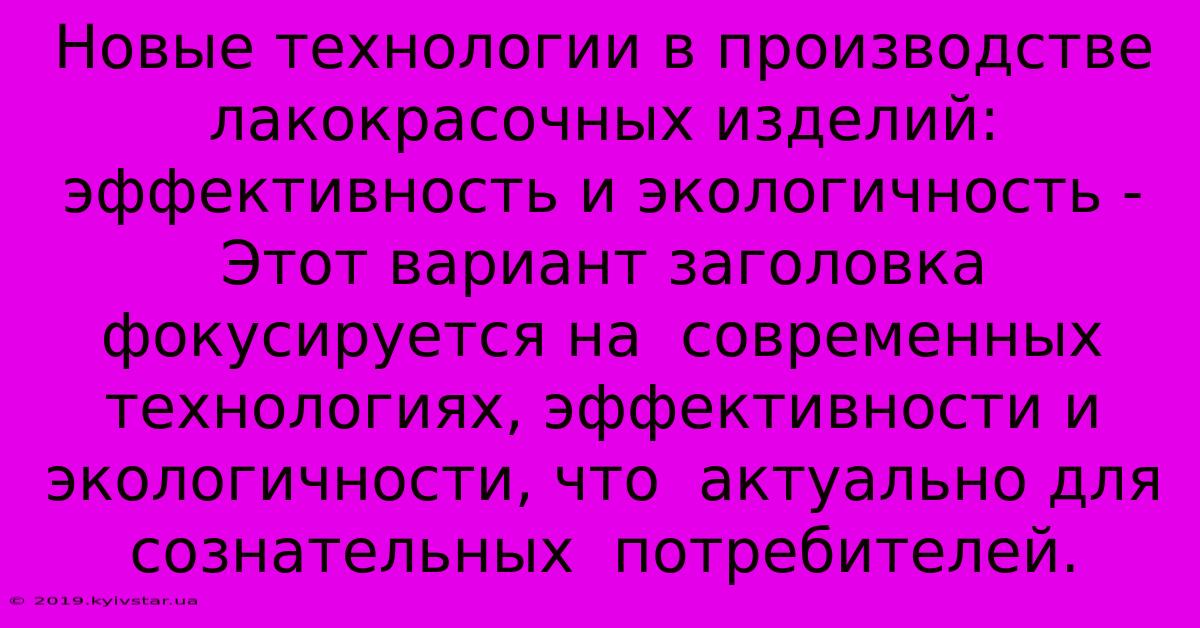 Новые Технологии В Производстве Лакокрасочных Изделий:  Эффективность И Экологичность -  Этот Вариант Заголовка  Фокусируется На  Современных Технологиях, Эффективности И Экологичности, Что  Актуально Для  Сознательных  Потребителей.