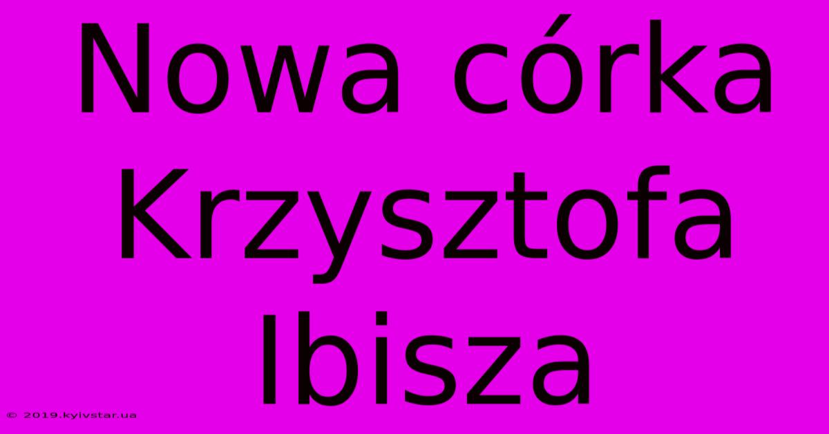 Nowa Córka Krzysztofa Ibisza