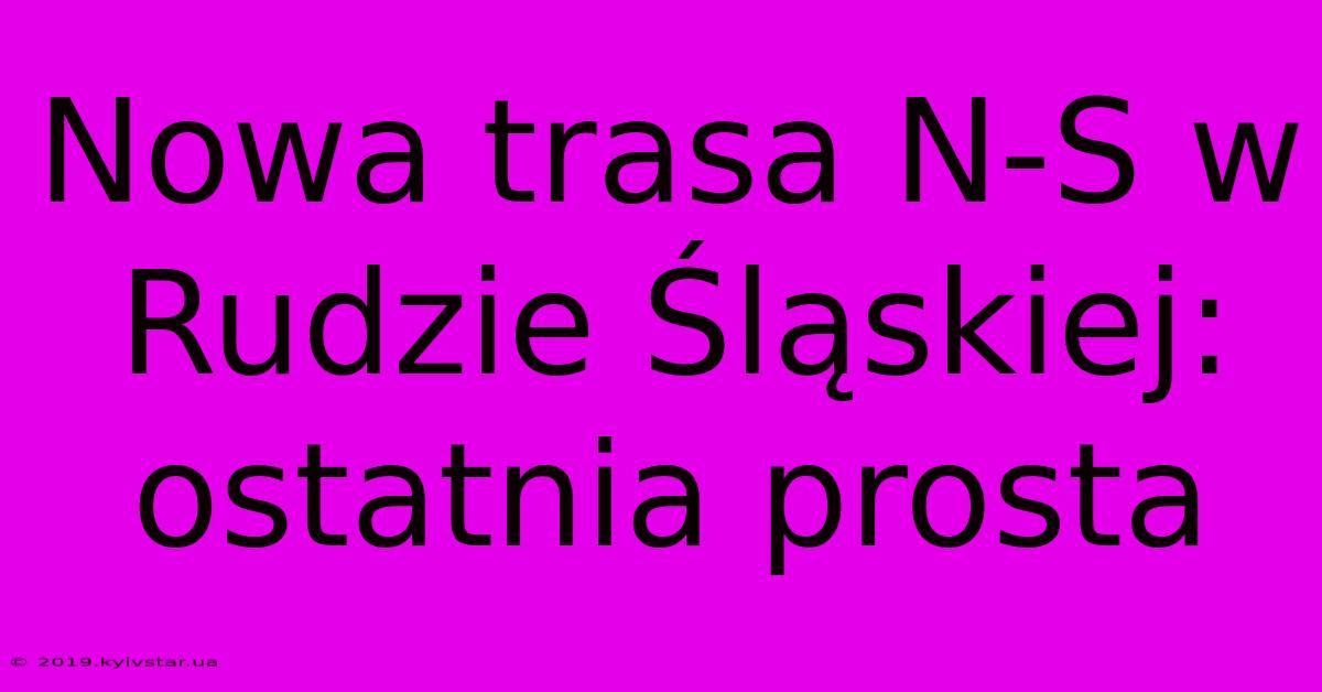 Nowa Trasa N-S W Rudzie Śląskiej: Ostatnia Prosta