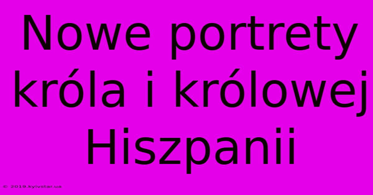 Nowe Portrety Króla I Królowej Hiszpanii