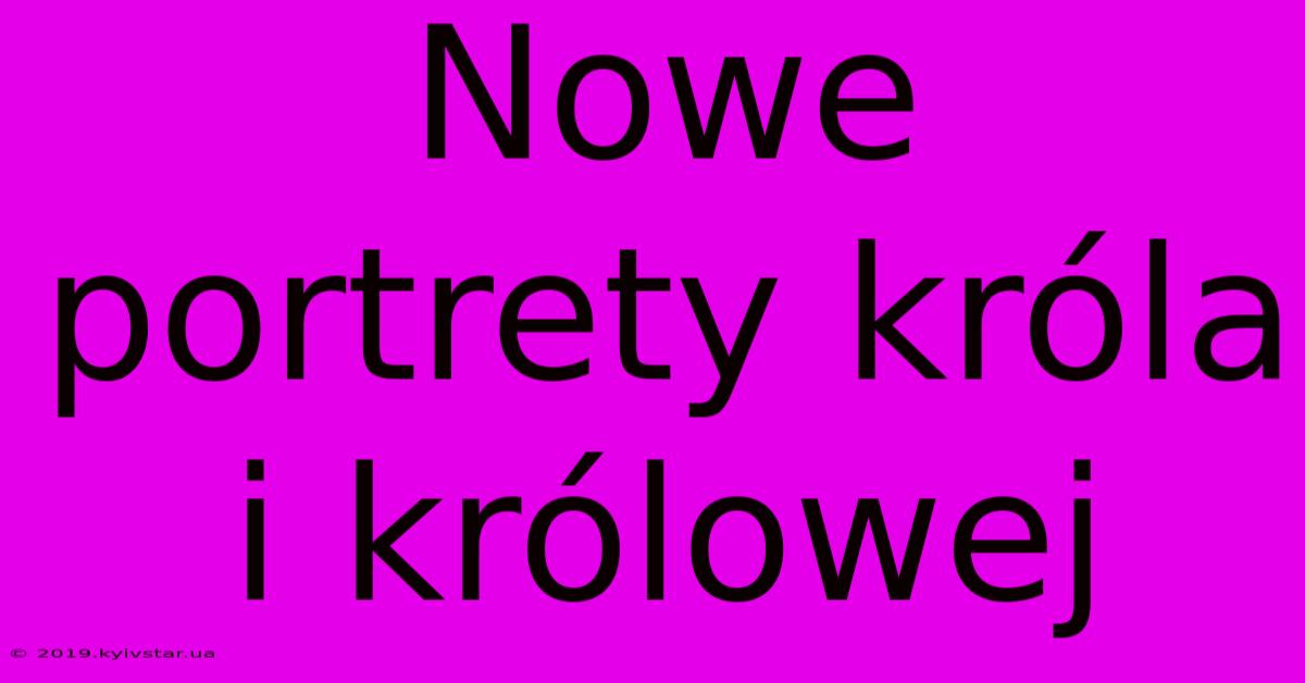 Nowe Portrety Króla I Królowej