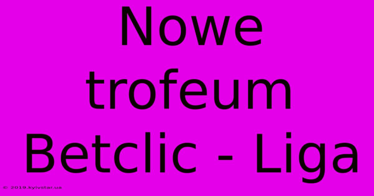 Nowe Trofeum Betclic - Liga