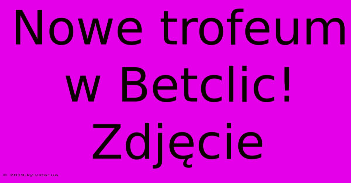 Nowe Trofeum W Betclic! Zdjęcie