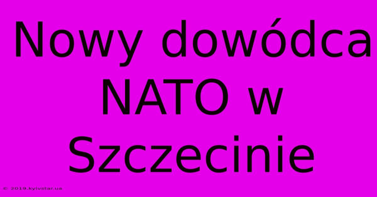 Nowy Dowódca NATO W Szczecinie